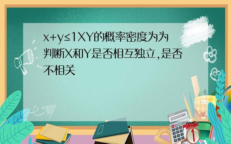 x+y≤1XY的概率密度为为判断X和Y是否相互独立,是否不相关