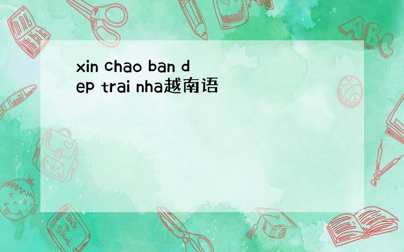 xin chao ban dep trai nha越南语