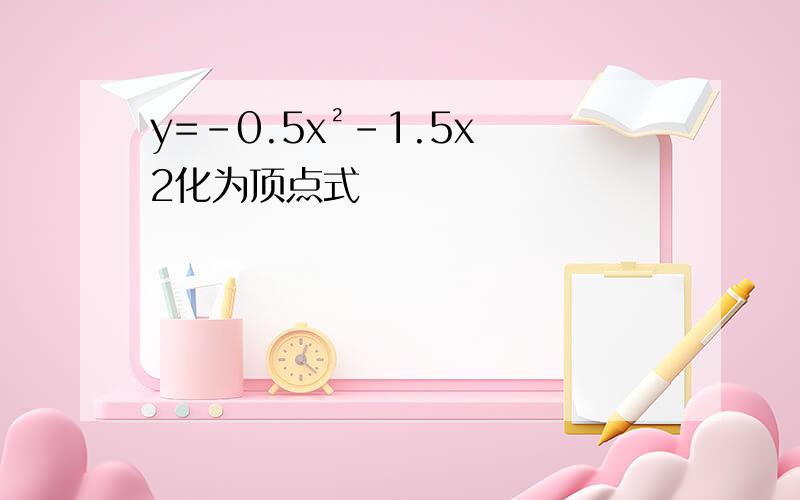y=-0.5x²-1.5x 2化为顶点式