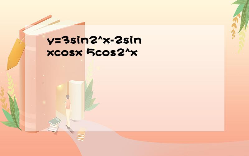 y=3sin2^x-2sinxcosx 5cos2^x