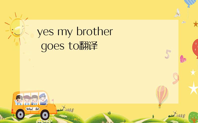 yes my brother goes to翻译