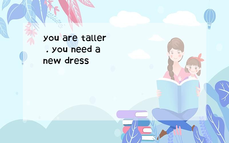 you are taller . you need a new dress