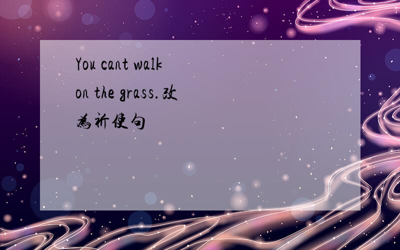 You cant walk on the grass.改为祈使句