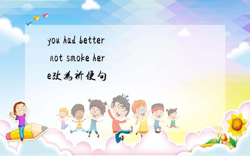 you had better not smoke here改为祈使句
