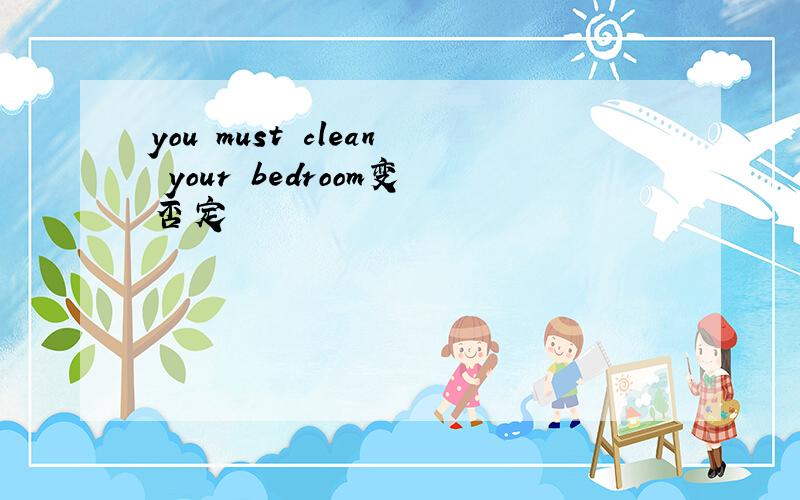 you must clean your bedroom变否定