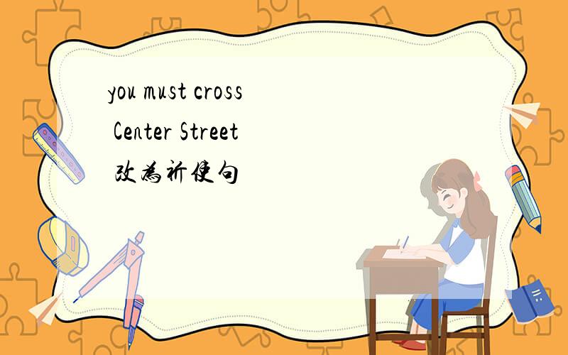 you must cross Center Street 改为祈使句