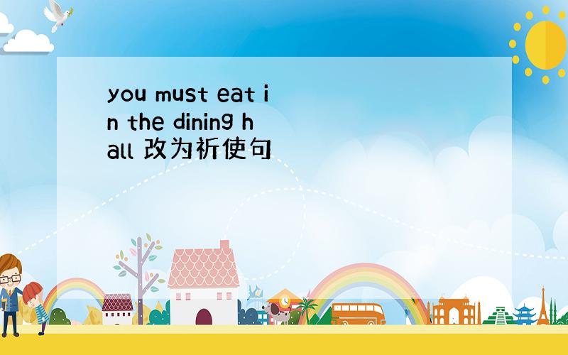you must eat in the dining hall 改为祈使句