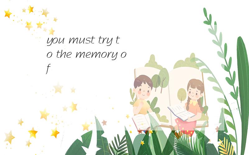 you must try to the memory of
