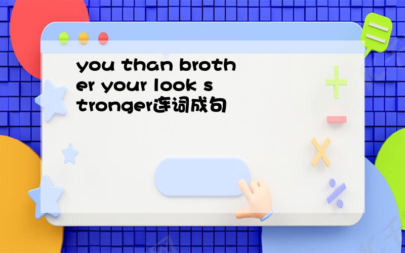you than brother your look stronger连词成句
