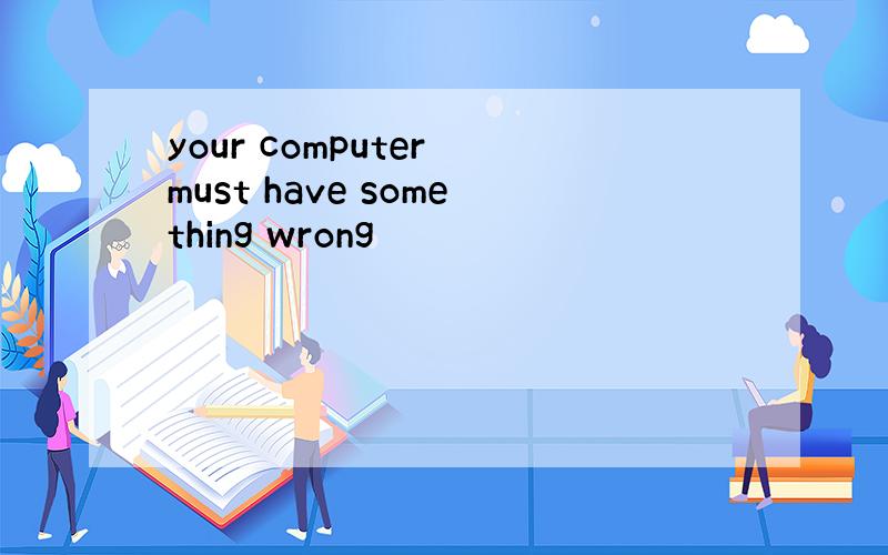 your computer must have something wrong