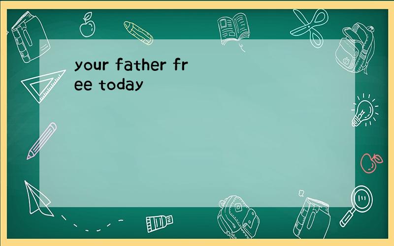 your father free today