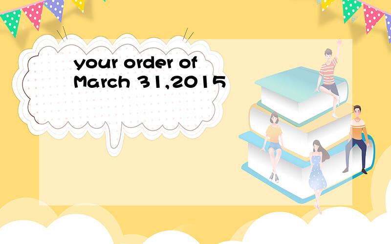 your order of March 31,2015