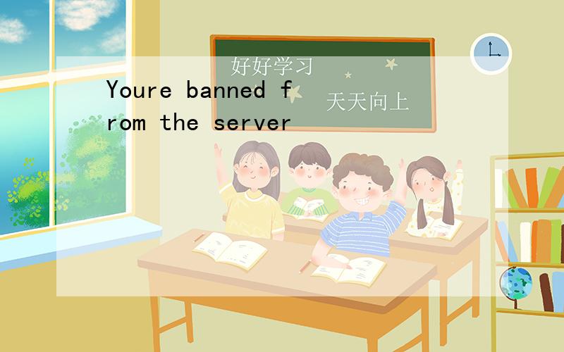 Youre banned from the server