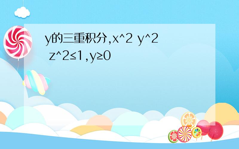 y的三重积分,x^2 y^2 z^2≤1,y≥0
