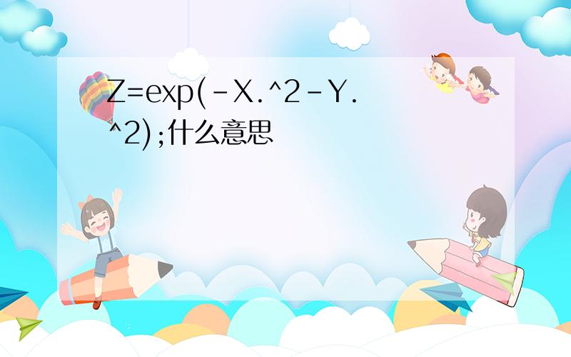Z=exp(-X.^2-Y.^2);什么意思