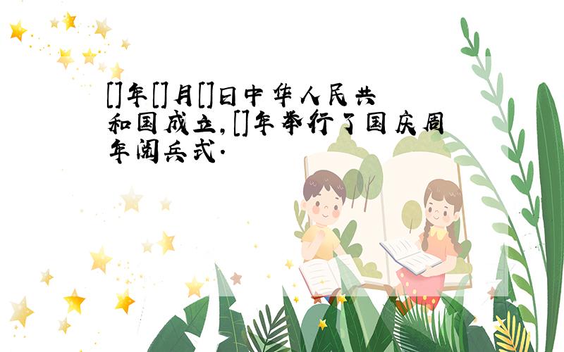 []年[]月[]日中华人民共和国成立,[]年举行了国庆周年阅兵式.