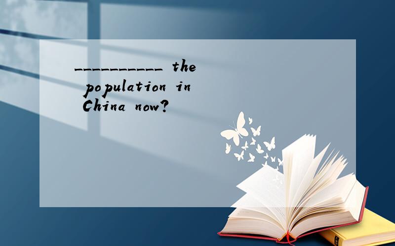 __________ the population in China now?