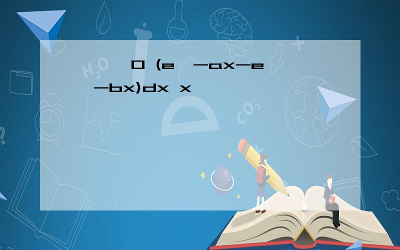 ∫ ∞ 0 (e^-ax-e^-bx)dx x