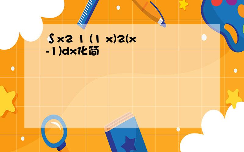 ∫x2 1 (1 x)2(x-1)dx化简