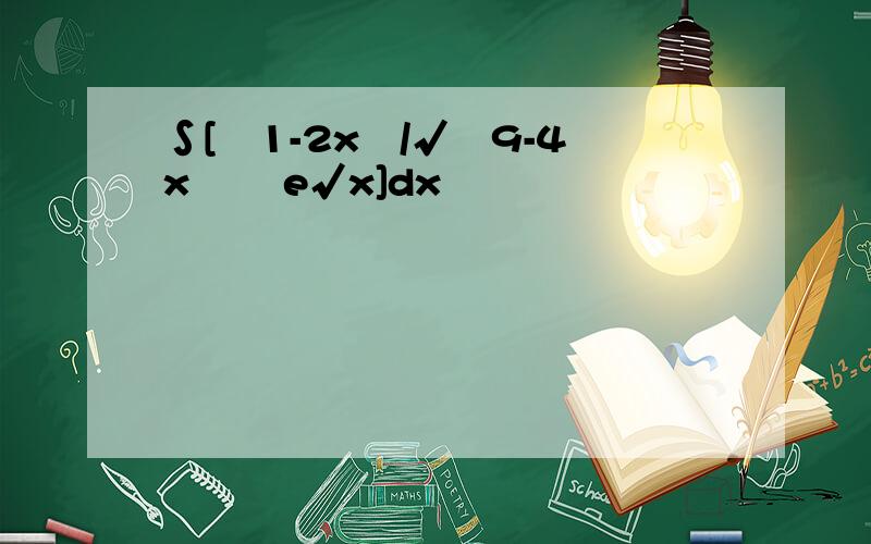 ∫[﹙1-2x﹚/√﹙9-4x²﹚ e√x]dx