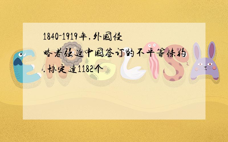 1840-1919年,外国侵略者强迫中国签订的不平等条约.协定达1182个