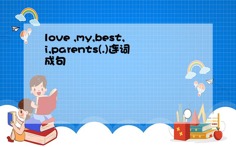 love ,my,best,i,parents(.)连词成句