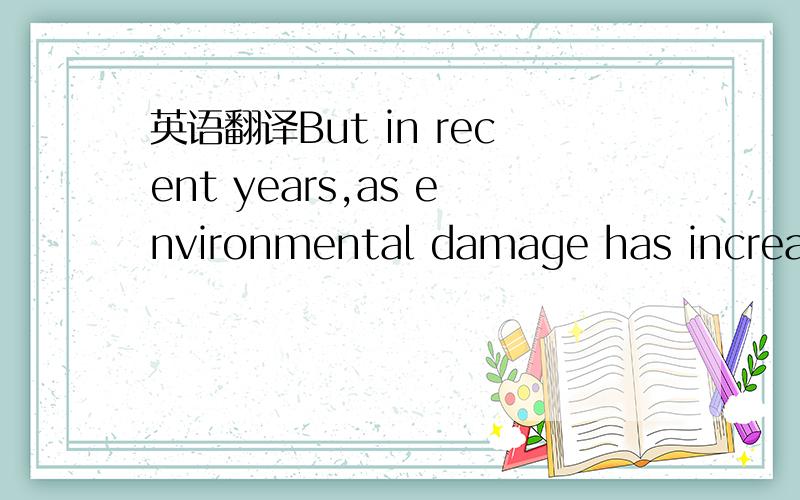 英语翻译But in recent years,as environmental damage has increase
