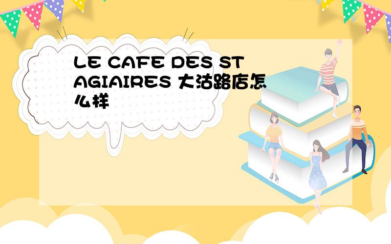 LE CAFE DES STAGIAIRES 大沽路店怎么样