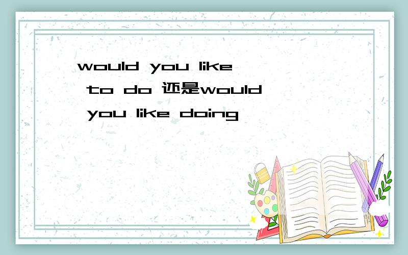 would you like to do 还是would you like doing