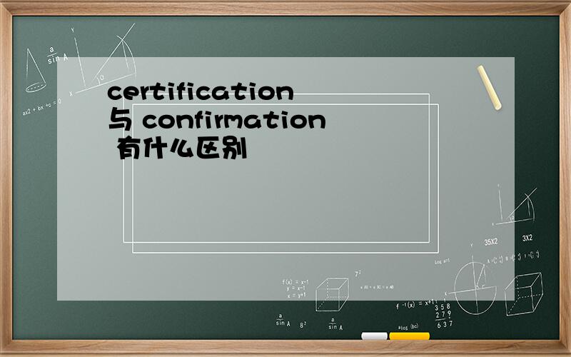 certification 与 confirmation 有什么区别