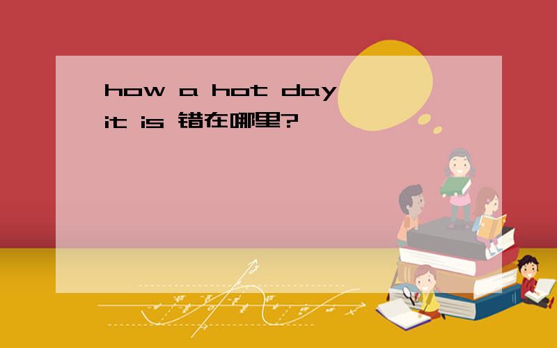how a hot day it is 错在哪里?