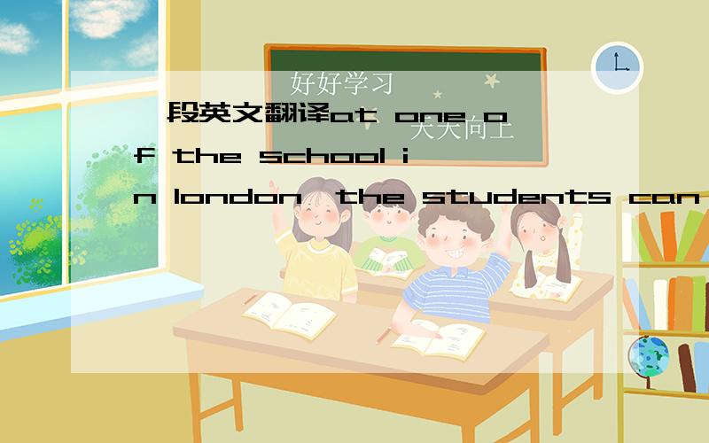 一段英文翻译at one of the school in london,the students can go int