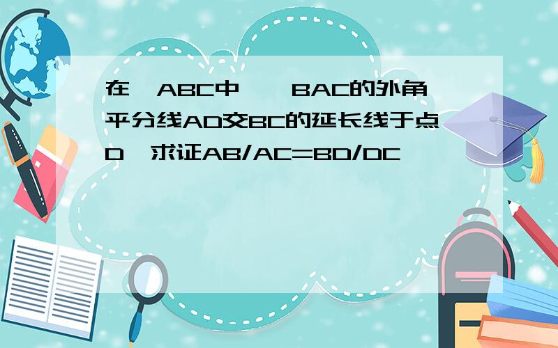 在△ABC中,∠BAC的外角平分线AD交BC的延长线于点D,求证AB/AC=BD/DC