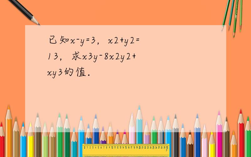 已知x-y=3，x2+y2=13，求x3y-8x2y2+xy3的值．