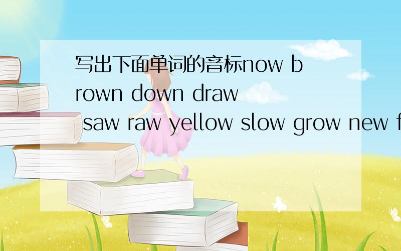 写出下面单词的音标now brown down draw saw raw yellow slow grow new fe