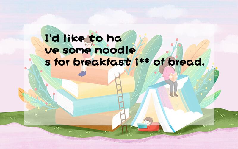 I'd like to have some noodles for breakfast i** of bread.