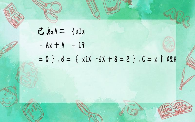 已知A＝｛xlx²﹣Ax＋A²﹣19=0},B={xlX²-5X+8=2},C=x丨X&#