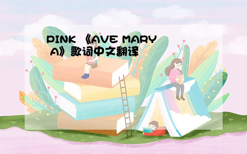 PINK 《AVE MARY A》歌词中文翻译