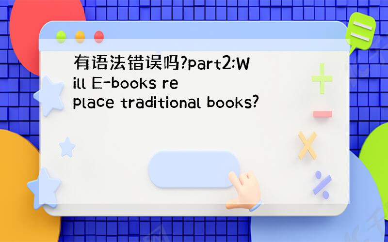 有语法错误吗?part2:Will E-books replace traditional books?