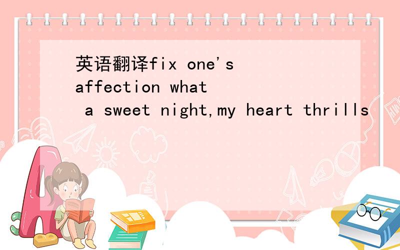 英语翻译fix one's affection what a sweet night,my heart thrills