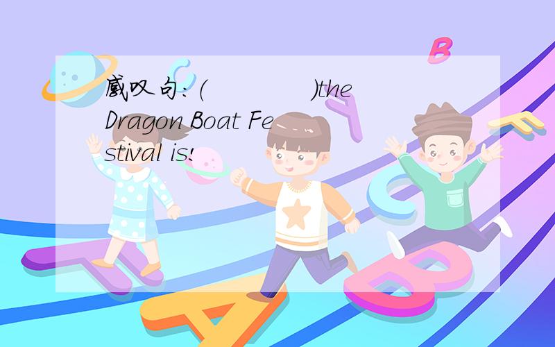 感叹句：（　　　　）the Dragon Boat Festival is!