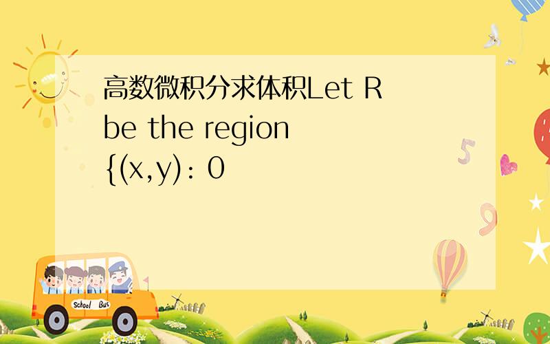高数微积分求体积Let R be the region {(x,y): 0
