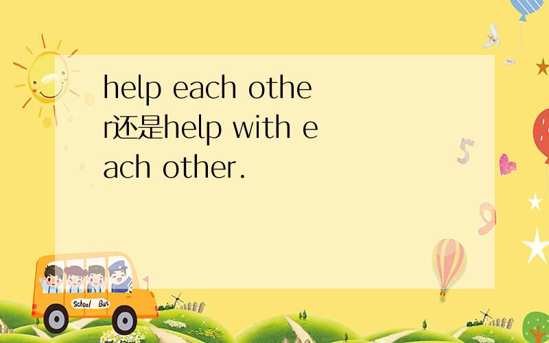 help each other还是help with each other.