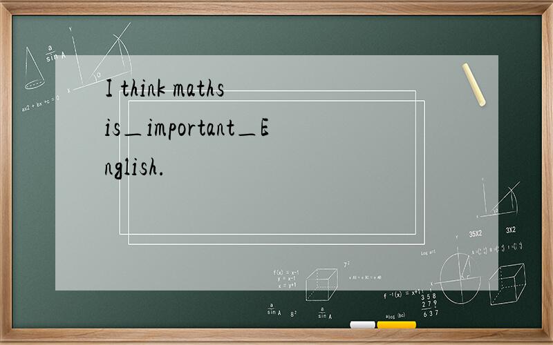 I think maths is＿important＿English.