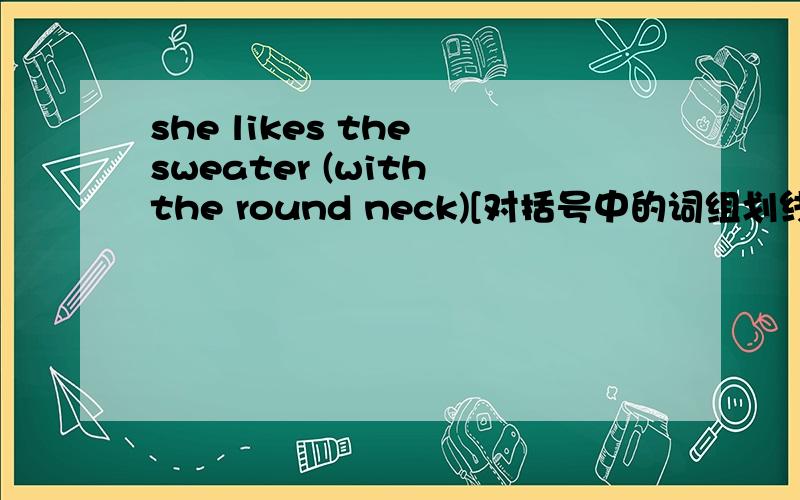 she likes the sweater (with the round neck)[对括号中的词组划线提问]