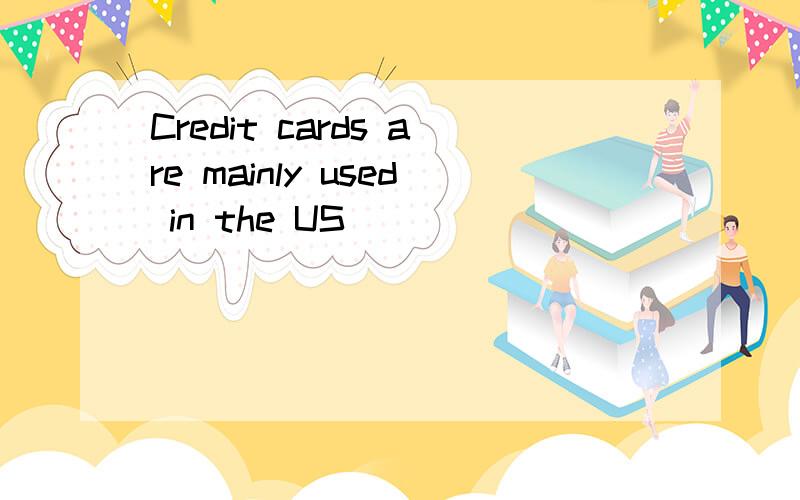 Credit cards are mainly used in the US