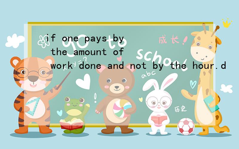 if one pays by the amount of work done and not by the hour.d