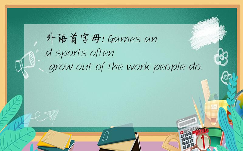 外语首字母!Games and sports often grow out of the work people do.