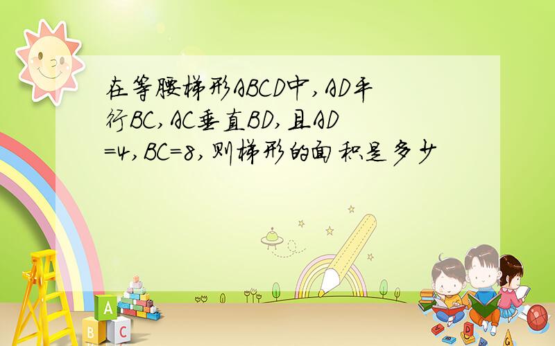 在等腰梯形ABCD中,AD平行BC,AC垂直BD,且AD=4,BC=8,则梯形的面积是多少