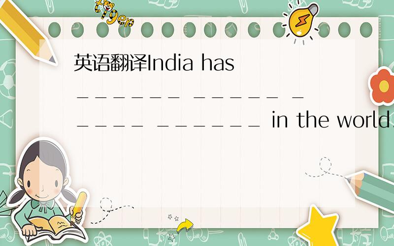英语翻译India has ______ _____ _____ ______ in the world.或者_____